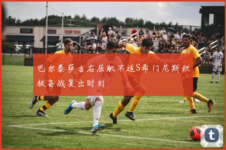 巴尔泰萨吉右屈肌不适S希门尼斯积极备战复出时刻