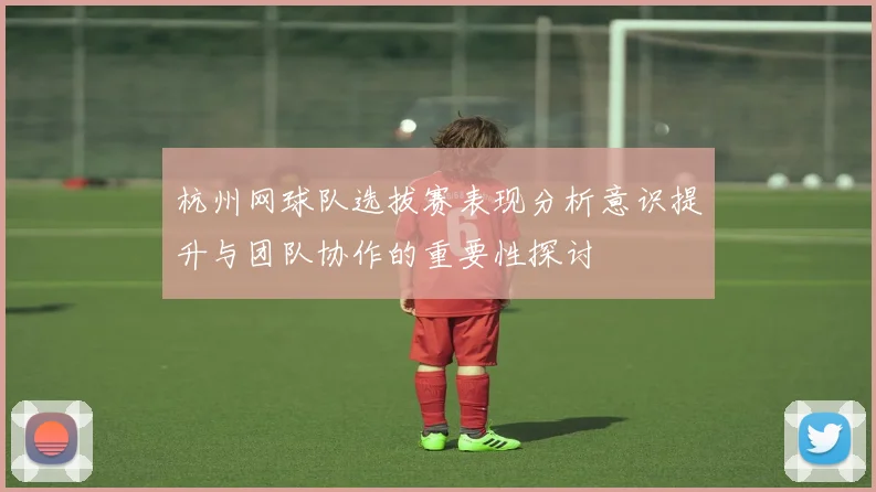 杭州网球队选拔赛表现分析意识提升与团队协作的重要性探讨
