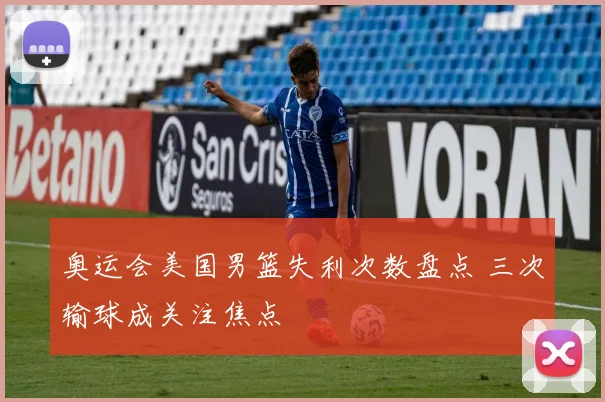 奥运会美国男篮失利次数盘点 三次输球成关注焦点