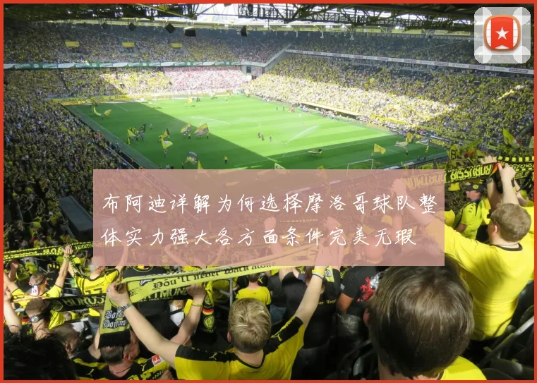 布阿迪详解为何选择摩洛哥球队整体实力强大各方面条件完美无瑕